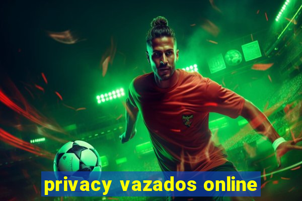 privacy vazados online